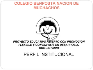 COLEGIO BENPOSTA NACION DE MUCHACHOS PROYECTO EDUCATIVO ABIERTO CON PROMOCION FLEXIBLE Y CON ENFASIS EN DESARROLLO COMUNITARIO PERFIL INSTITUCIONAL 