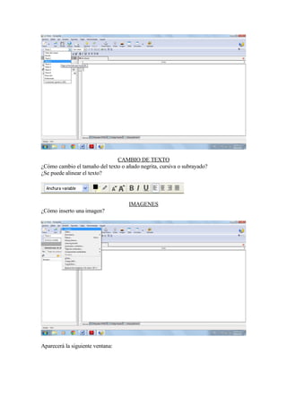 CAMBIO DE TEXTO
¿Cómo cambio el tamaño del texto o añado negrita, cursiva o subrayado?
¿Se puede alinear el texto?




                                    IMAGENES
¿Cómo inserto una imagen?




Aparecerá la siguiente ventana:
 