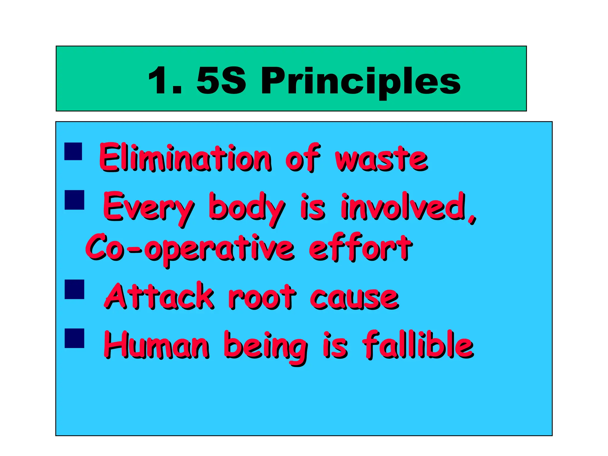 1. 5S Principles
 Elimination of waste
Elimination of waste
 Every body is involved,
Every body is involved,
Co-operative effort
Co-operative effort
 Attack root cause
Attack root cause
 Human being is fallible
Human being is fallible
 