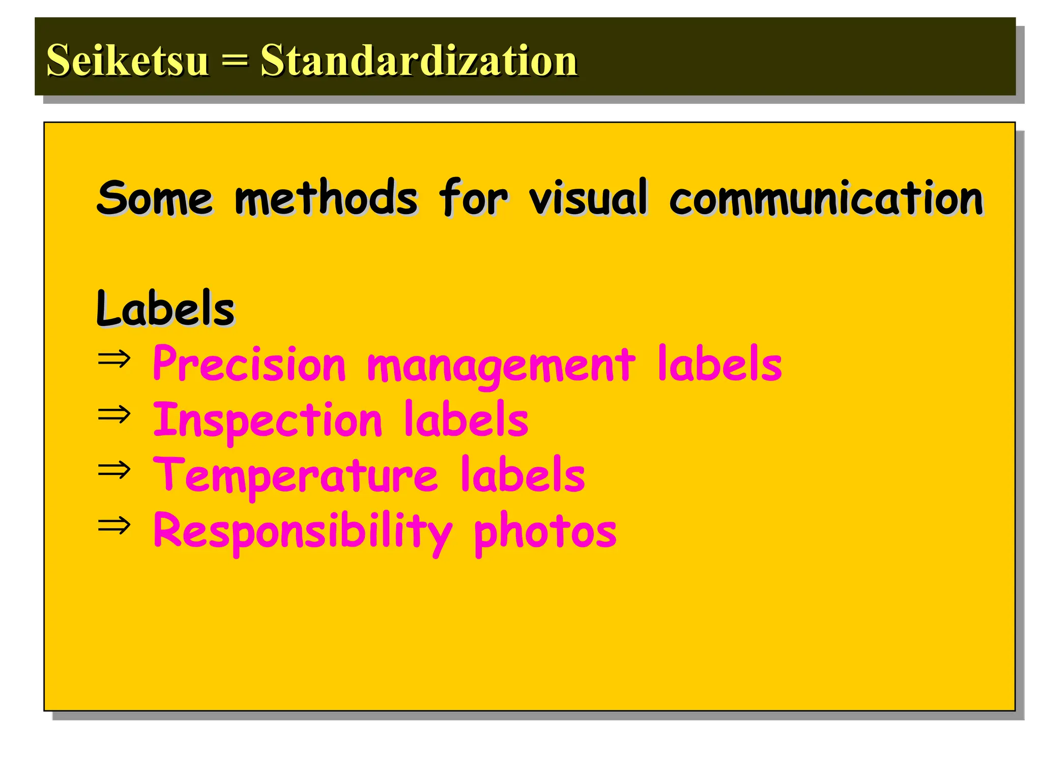 Seiketsu = Standardization
Seiketsu = Standardization
Some methods for visual communication
Some methods for visual communication
Labels
Labels
 Precision management labels
 Inspection labels
 Temperature labels
 Responsibility photos
 