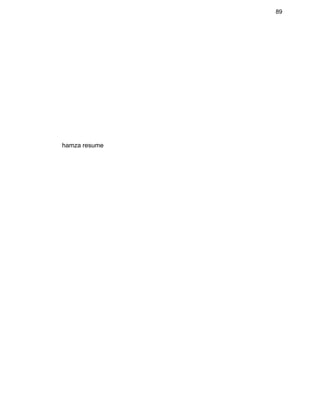 89 
 
 
 
 
 
 
 
 
 
 
 
 
              hamza resume 
 
 
 
 
 
 
 
 
 
 
 
 
 
 
 
 
 
 
 
 
 
 
 
 
 
 
 