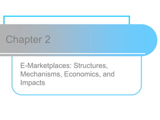 Chapter 2
E-Marketplaces: Structures,
Mechanisms, Economics, and
Impacts
 