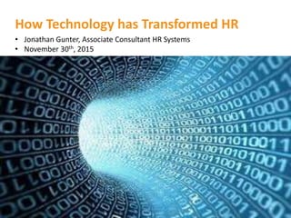 How Technology has Transformed HR
• Jonathan Gunter, Associate Consultant HR Systems
• November 30th, 2015
1
 