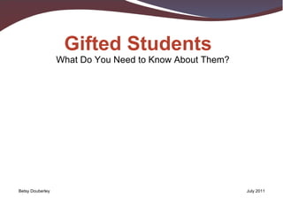 What Do You Need to Know About Them? Gifted Students Betsy Douberley July 2011 
