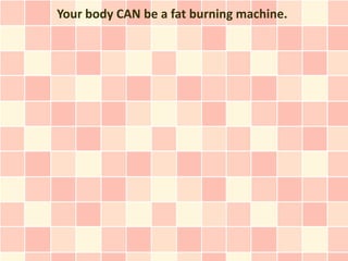 Your body CAN be a fat burning machine.
 