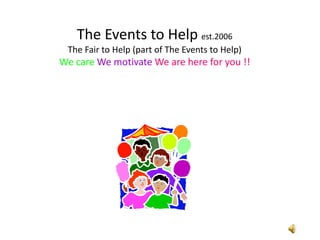 The Events to Help est.2006
The Fair to Help (part of The Events to Help)
We care We motivate We are here for you !!
 