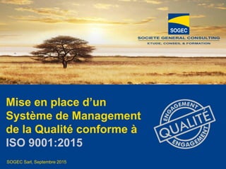 © SOGEC Sarl
SOGEC Sarl, Septembre 2015
Mise en place d’un
Système de Management
de la Qualité conforme à
ISO 9001:2015
 