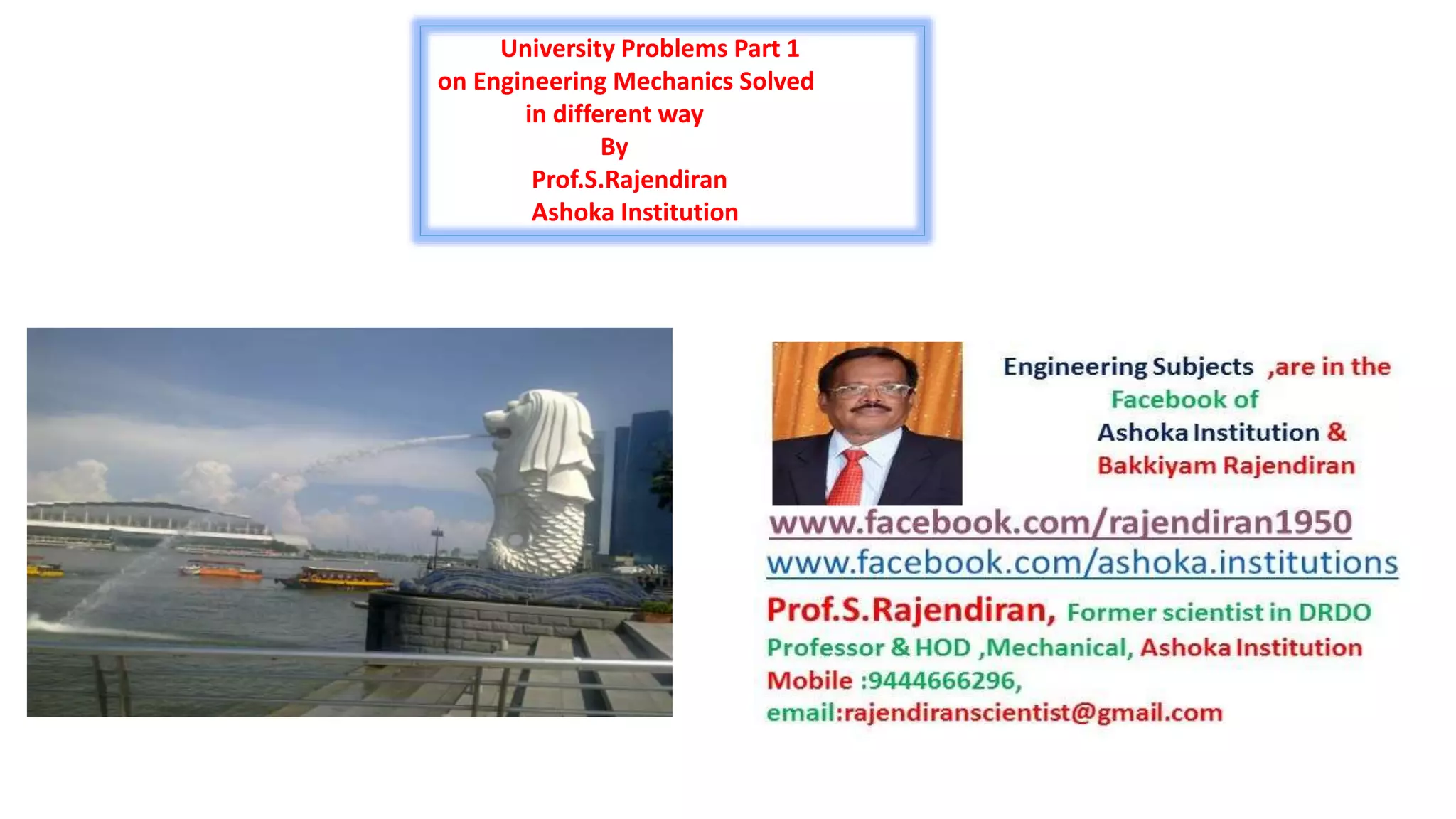 University Problems Part 1
on Engineering Mechanics Solved
in different way
By
Prof.S.Rajendiran
Ashoka Institution