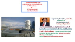 University Problems Part 1
on Engineering Mechanics Solved
in different way
By
Prof.S.Rajendiran
Ashoka Institution
 