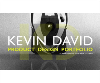 PRODUCT DESIGN PORTFOLIO
KEVIN DAVID
all work copyright Kevin David 2011-2013
 