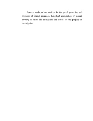Insurers study various devices for fire proof, protection and
problems of special processes. Periodical examination of insured
property is made and instructions are issued for the purpose of
investigation.
 