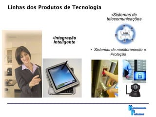 Linhas dos Produtos de Tecnologia
                                           Sistemasde
                                        telecomunicações



               Integração
                Inteligente
                                 Sistemas de monitoramento e
                                          Proteção
 