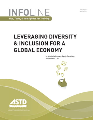 PUBLISHED BY THE AMERICAN SOCIETY FOR
TRAINING & DEVELOPMENT | INFOLINE.ASTD.ORG
LEVERAGING DIVERSITY
& INCLUSION FOR A
GLOBAL ECONOMY
INFOLINETips, Tools, & Intelligence for Training
Issue 1403
March 2014
by Marjorie Derven, Ernie Gundling,
and Pamela Leri
 
