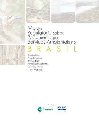 Realização
Organizadores:
Priscilla Santos
Brenda Brito
Fernanda Maschietto
Guarany Osório
Mário Monzoni
Marco
Regulatório sobre
Pagamento por
Serviços Ambientais no
 