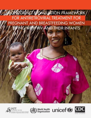 MONITORING & EVALUATION FRAMEWORK
FOR ANTIRETROVIRAL TREATMENT FOR
PREGNANT AND BREASTFEEDING WOMEN
LIVING WITH HIV AND THEIR INFANTS
 
