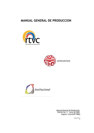 Código: MP-TV
V0
Código: MP-TV
V0
MANUAL GENERAL DE PRODUCCION
Manual General de Producción
Edición No. 2 – Junio de 2009
Bogotá, Colombia – rtvc
 