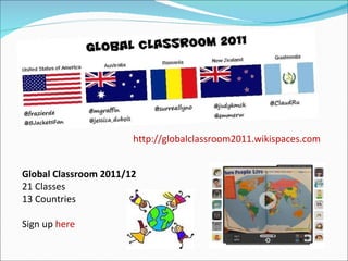 http://globalclassroom2011.wikispaces.com Global Classroom 2011/12 21 Classes 13 Countries Sign up  here 