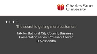 School of Management and Marketing
The secret to getting more customers
Talk for Bathurst City Council, Business
Presentation series: Professor Steven
D’Alessandro
 