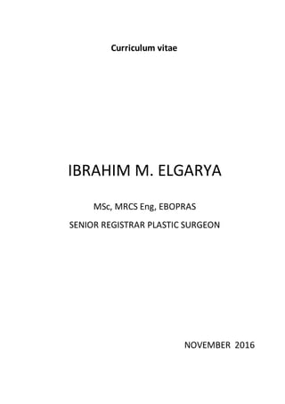 Curriculum vitae
IBRAHIM M. ELGARYA
MSc, MRCS Eng, EBOPRAS
SENIOR REGISTRAR PLASTIC SURGEON
NOVEMBER 2016
 