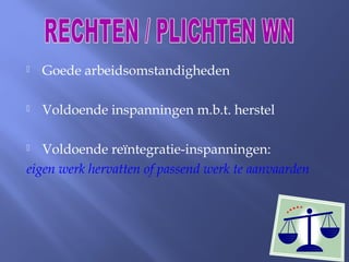  Goede arbeidsomstandigheden
 Voldoende inspanningen m.b.t. herstel
 Voldoende reïntegratie-inspanningen:
eigen werk hervatten of passend werk te aanvaarden
 