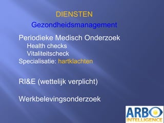 DIENSTEN
Gezondheidsmanagement
Periodieke Medisch Onderzoek
Health checks
Vitaliteitscheck
Specialisatie: hartklachten
RI&E (wettelijk verplicht)
Werkbelevingsonderzoek
 