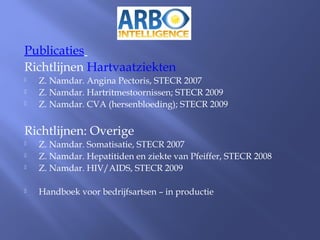 Publicaties
Richtlijnen Hartvaatziekten
 Z. Namdar. Angina Pectoris, STECR 2007
 Z. Namdar. Hartritmestoornissen; STECR 2009
 Z. Namdar. CVA (hersenbloeding); STECR 2009
Richtlijnen: Overige
 Z. Namdar. Somatisatie, STECR 2007
 Z. Namdar. Hepatitiden en ziekte van Pfeiffer, STECR 2008
 Z. Namdar. HIV/AIDS, STECR 2009
 Handboek voor bedrijfsartsen – in productie
 