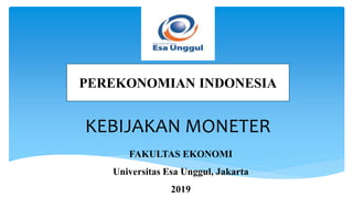 KEBIJAKAN MONETER
PEREKONOMIAN INDONESIA
FAKULTAS EKONOMI
Universitas Esa Unggul, Jakarta
2019
 