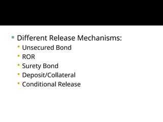  Different Release Mechanisms:
 Unsecured Bond
 ROR
 Surety Bond
 Deposit/Collateral
 Conditional Release
 