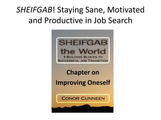 SHEIFGAB! Staying Sane, Motivated
and Productive in Job Search
Chapter on
Improving Oneself
 