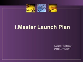 i.Master Launch Plan
Author: <Eliteen>
Date: 7/16/2011
 