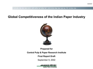 Prepared for
Central Pulp & Paper Research Institute
Final Report Draft
September 9, 2002
52A00087
Global Competitiveness of the Indian Paper Industry
 