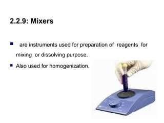 2.2.9: Mixers
 are instruments used for preparation of reagents for
mixing or dissolving purpose.
 Also used for homogenization.
153
 