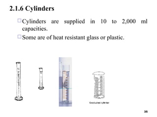 2.1.6 Cylinders
Cylinders are supplied in 10 to 2,000 ml
capacities.
Some are of heat resistant glass or plastic.
35
 