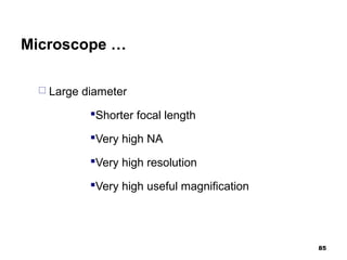 Microscope …
 Large diameter
Shorter focal length
Very high NA
Very high resolution
Very high useful magnification
85
 