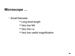 Microscope …
 Small Diameter
 Long focal length
 Very low NA
 Very low r.p
 Very low useful magnification
86
 