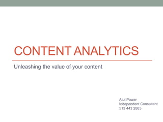 CONTENT ANALYTICS
Unleashing the value of your content
Atul Pawar
Independent Consultant
513 443 2885
 