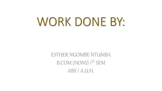 WORK DONE BY:
ESTHER NGOMBE NTUMBA
B.COM (HONS) 1ST SEM
ABS / A.U.H.
 