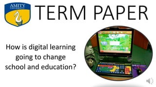 TERM PAPER
How is digital learning
going to change
school and education?
 