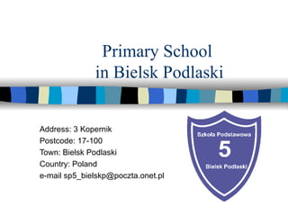 Primary School  in Bielsk Podlaski Address: 3 Kopernik Postcode: 17-100  Town: Bielsk Podlaski Country: Poland e-mail sp5_bielskp@poczta.onet.pl 