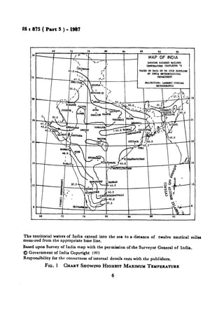 fS t 835 ( Part 5 ) - 19&t
The territorial waterr of India extend into the sea to a distance of twelve nautical milar
measllred from the appropriate base line.
Based upon Survey of India map with the permission of the Surveyor General of India.
~0 Government of India Copyright 1993
Responsibility for the correctness of internal details rests with the publishers,
FIG. 1 CHARTSHOWINGHIGHESTMAXIMUMTEMPERATURE
6
 
