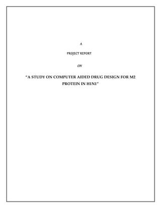 A
PROJECT REPORT
ON
“A STUDY ON COMPUTER AIDED DRUG DESIGN FOR M2
PROTEIN IN H1N1”
 