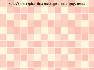 Here's the typical first message a lot of guys uses:
 