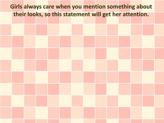 Girls always care when you mention something about
 their looks, so this statement will get her attention.
 