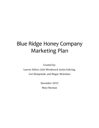 Blue Ridge Honey Company
Marketing Plan
Created by:
Lauren Sellers, Julie Woodward, Justin Gahring,
Cori Kempshall, and Megan Mclendon
December 2015
Mary Norman
 