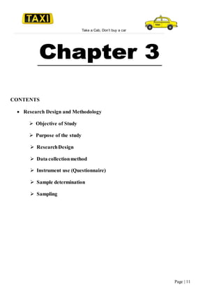 Take a Cab, Don’t buy a car
Page | 11
CONTENTS
 Research Design and Methodology
 Objective of Study
 Purpose of the study
 ResearchDesign
 Data collectionmethod
 Instrument use (Questionnaire)
 Sample determination
 Sampling
 