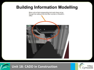 Unit 18: CADD in Construction
Move unit so that coresponding duct work does not go
through the ceiling of the 2nd floor corridor or Director’s
office
Building Information Modelling
 