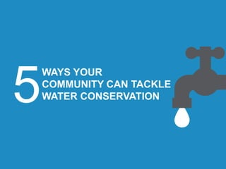 WAYS YOUR
COMMUNITY CAN TACKLE
WATER CONSERVATION
 