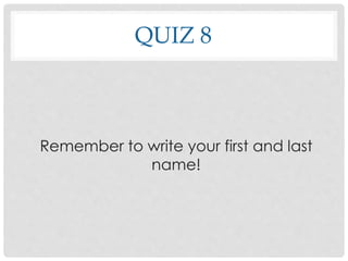 QUIZ 8
Remember to write your first and last
name!
 