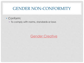 GENDER NON-CONFORMITY
• Conform:
• To comply with norms, standards or laws
Gender Creative
 