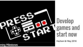 Develop
games and
start now
Hachani &• May 2016
 
